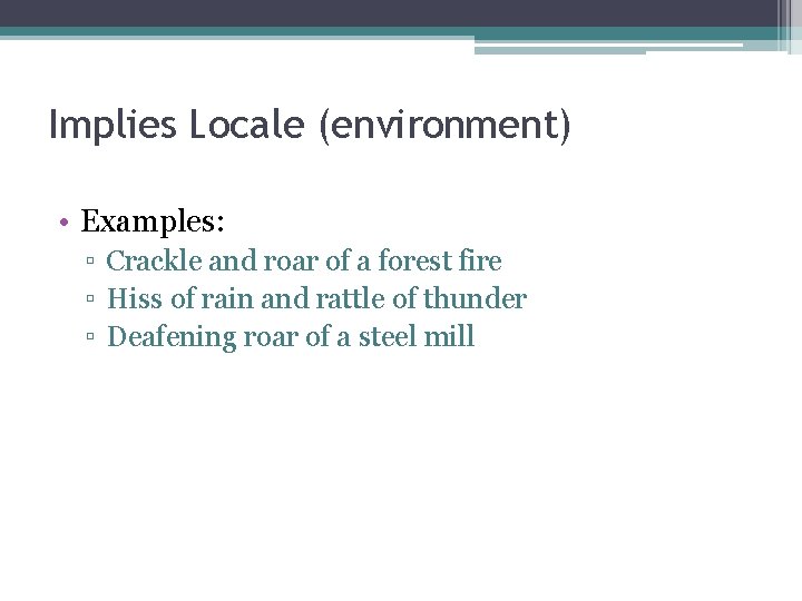 Implies Locale (environment) • Examples: ▫ Crackle and roar of a forest fire ▫