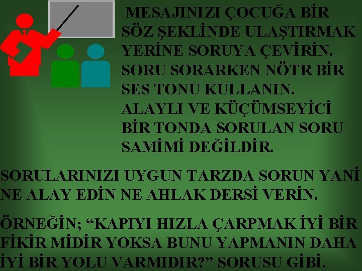 MESAJINIZI ÇOCUĞA BİR SÖZ ŞEKLİNDE ULAŞTIRMAK YERİNE SORUYA ÇEVİRİN. SORU SORARKEN NÖTR BİR SES