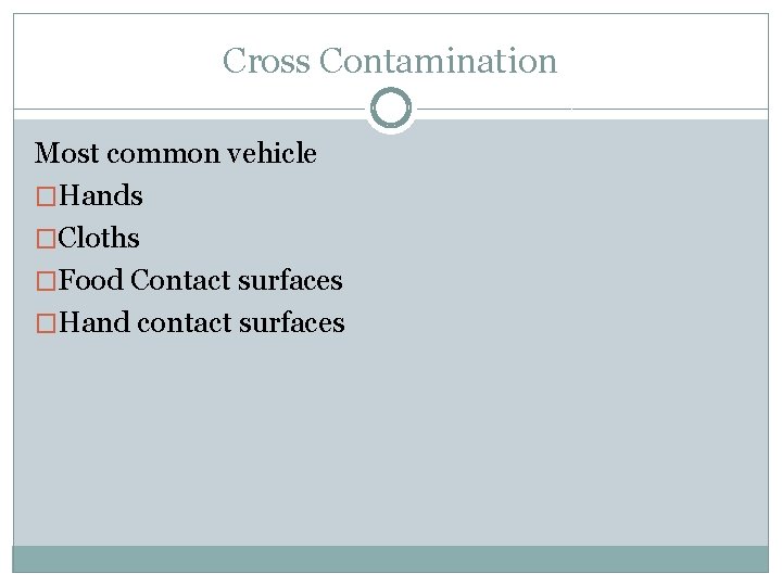 Cross Contamination Most common vehicle �Hands �Cloths �Food Contact surfaces �Hand contact surfaces 