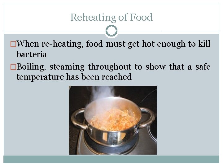 Reheating of Food �When re-heating, food must get hot enough to kill bacteria �Boiling,