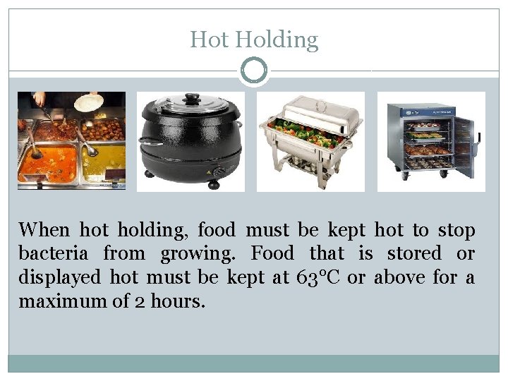 Hot Holding When hot holding, food must be kept hot to stop bacteria from