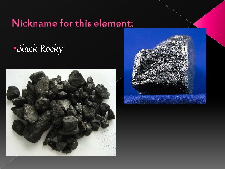 Nickname for this element: • Black Rocky 
