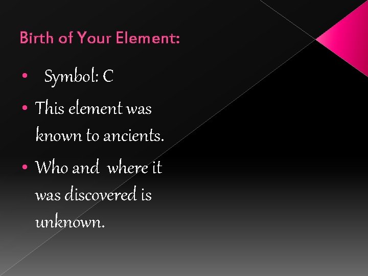 Birth of Your Element: • Symbol: C • This element was known to ancients.