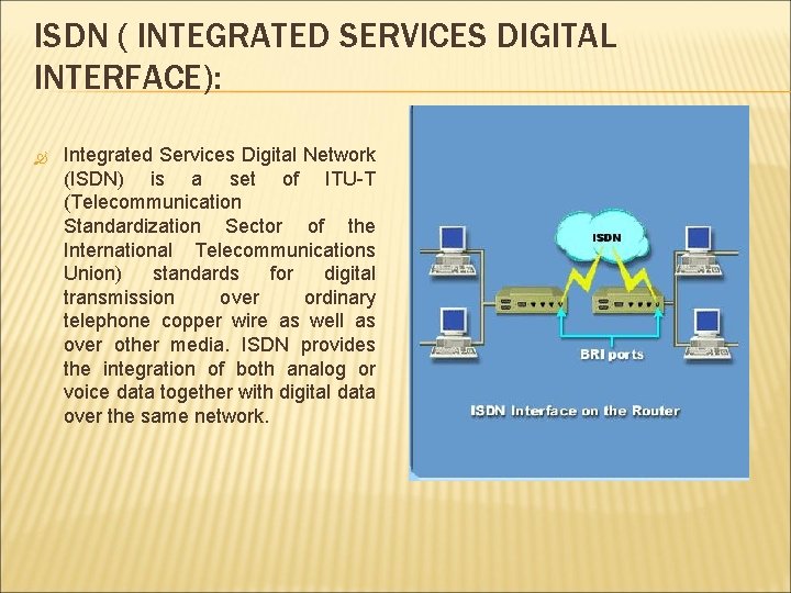 ISDN ( INTEGRATED SERVICES DIGITAL INTERFACE): Integrated Services Digital Network (ISDN) is a set