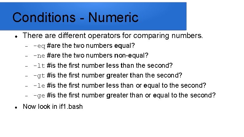 Conditions - Numeric There are different operators for comparing numbers. -eq #are the two