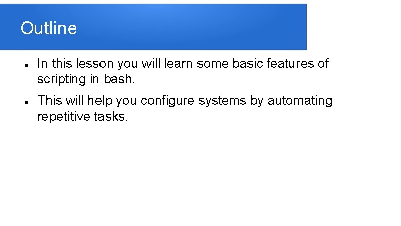Outline In this lesson you will learn some basic features of scripting in bash.