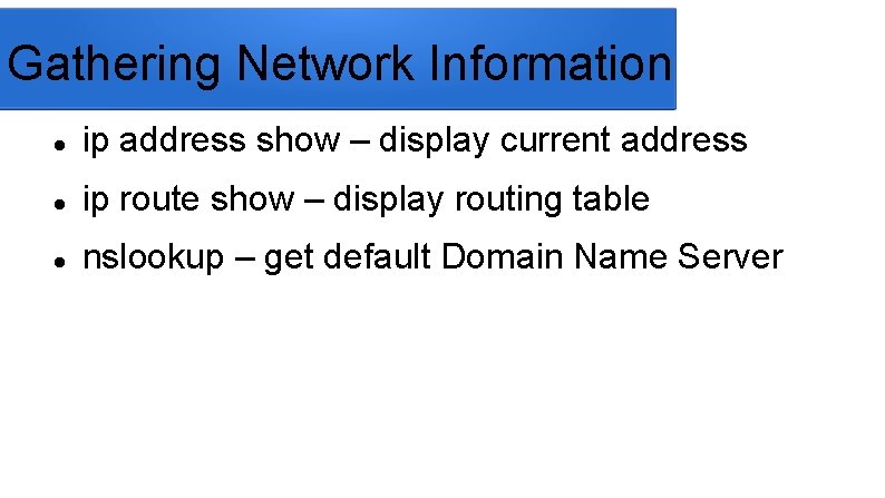 Gathering Network Information ip address show – display current address ip route show –