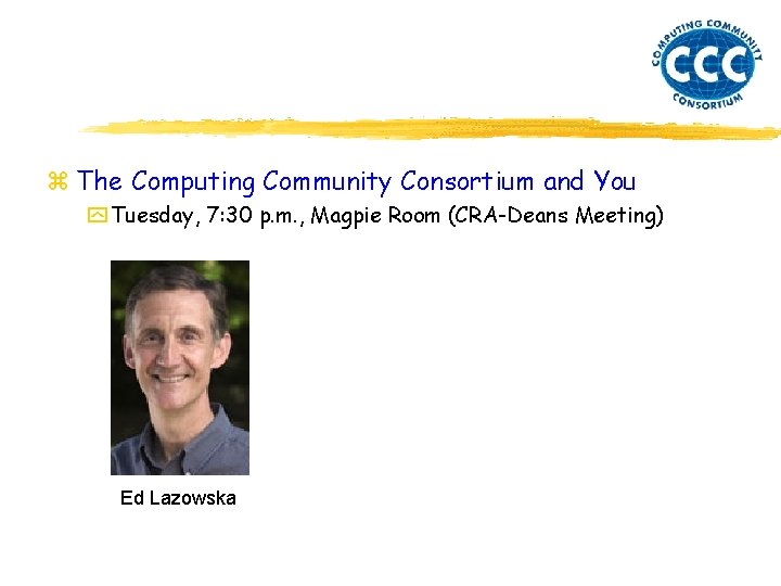 z The Computing Community Consortium and You y Tuesday, 7: 30 p. m. ,