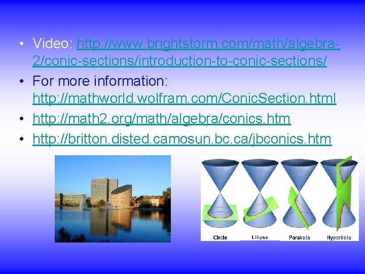  • Video: http: //www. brightstorm. com/math/algebra 2/conic-sections/introduction-to-conic-sections/ • For more information: http: //mathworld.