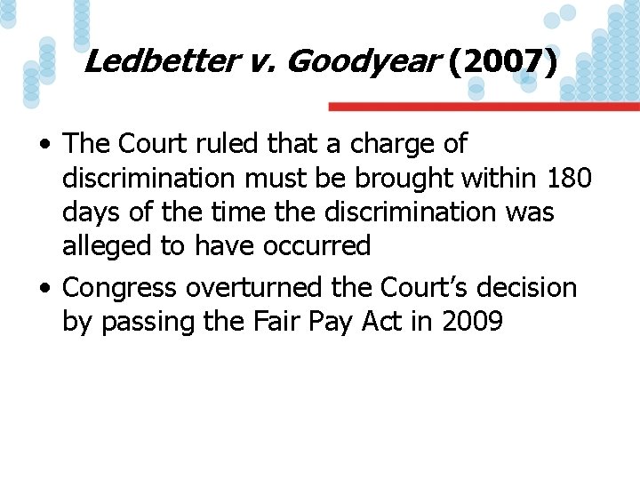 Ledbetter v. Goodyear (2007) • The Court ruled that a charge of discrimination must