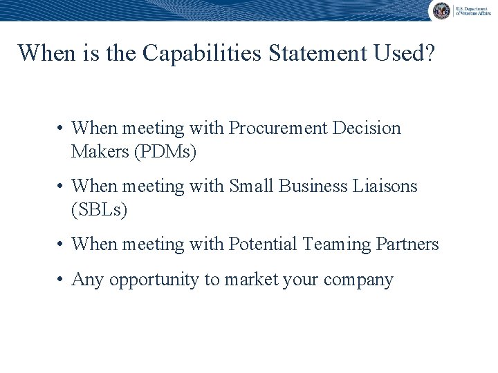 When is the Capabilities Statement Used? • When meeting with Procurement Decision Makers (PDMs)