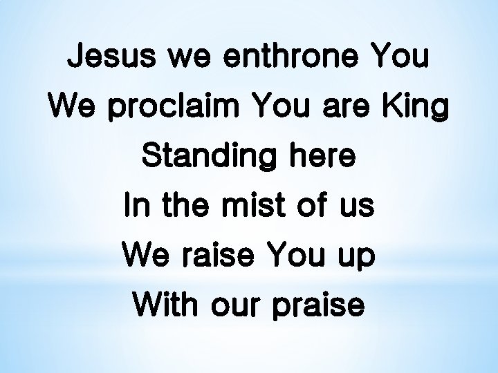 Jesus we enthrone You We proclaim You are King Standing here In the mist