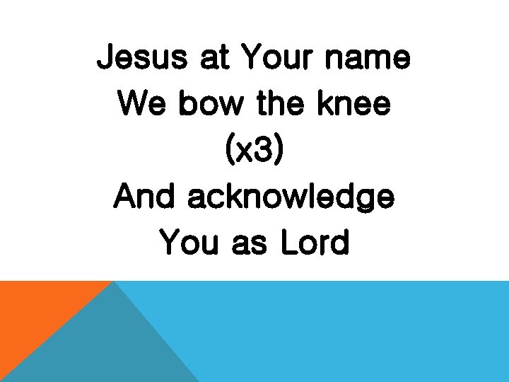 Jesus at Your name We bow the knee (x 3) And acknowledge You as