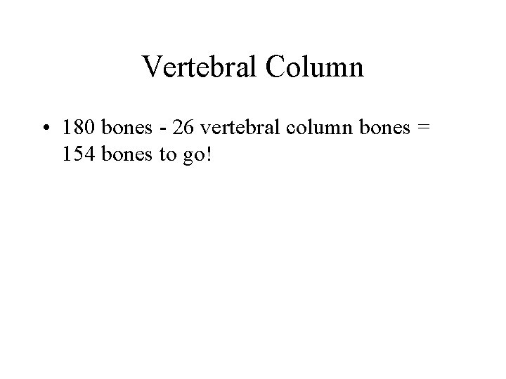 Vertebral Column • 180 bones - 26 vertebral column bones = 154 bones to