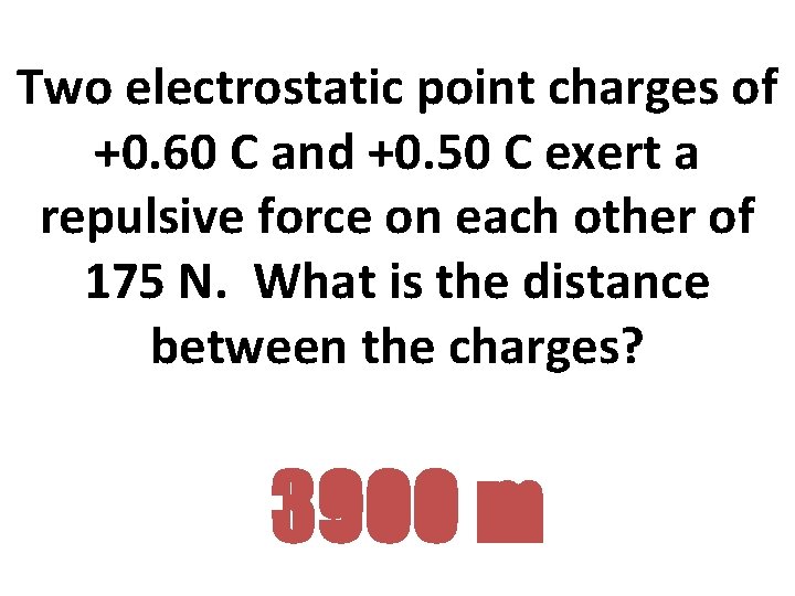 Two electrostatic point charges of +0. 60 C and +0. 50 C exert a