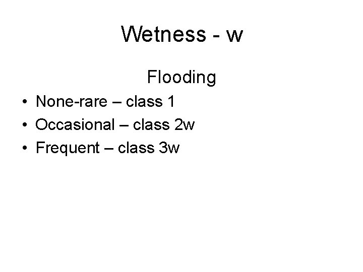 Wetness - w Flooding • None-rare – class 1 • Occasional – class 2