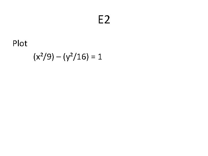 E 2 Plot (x²/9) – (y²/16) = 1 