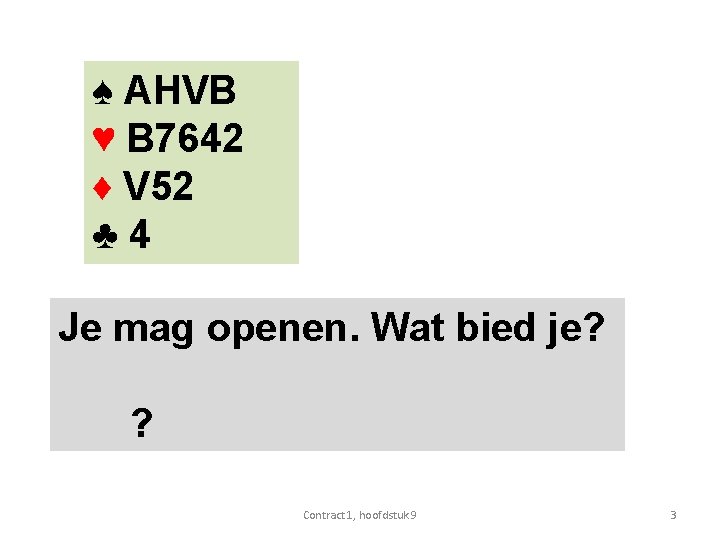 ♠ AHVB ♥ B 7642 ♦ V 52 ♣ 4 Je mag openen. Wat