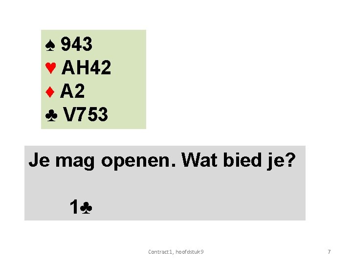 ♠ 943 ♥ AH 42 ♦ A 2 ♣ V 753 Je mag openen.