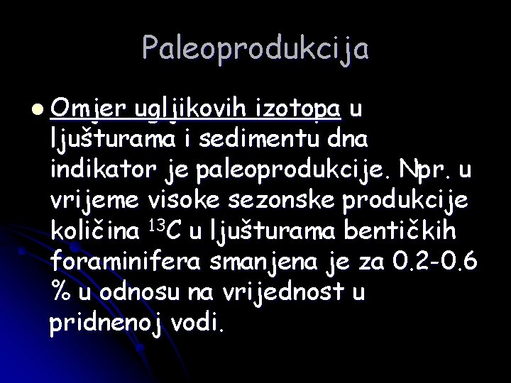 Paleoprodukcija l Omjer ugljikovih izotopa u ljušturama i sedimentu dna indikator je paleoprodukcije. Npr.