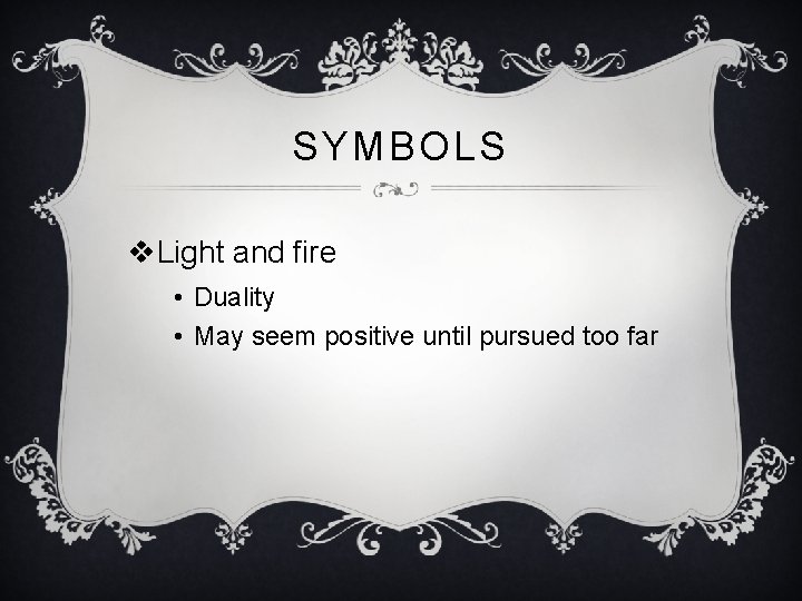 SYMBOLS v. Light and fire • Duality • May seem positive until pursued too