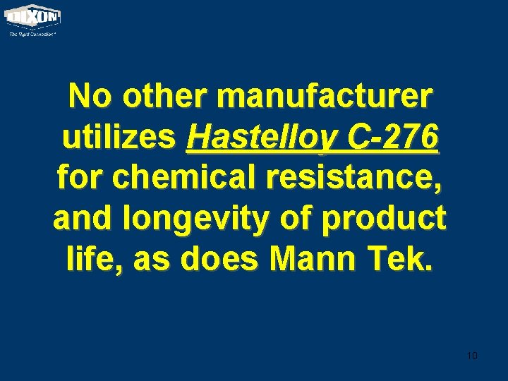 No other manufacturer utilizes Hastelloy C-276 for chemical resistance, and longevity of product life,