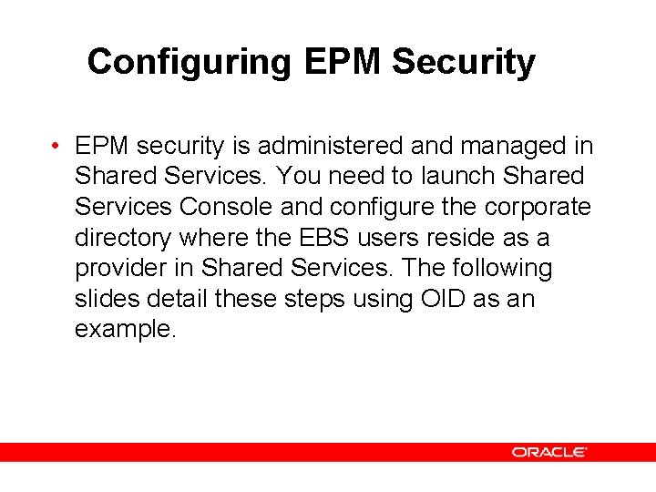 Configuring EPM Security • EPM security is administered and managed in Shared Services. You