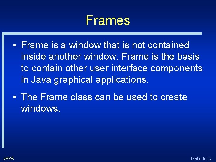 Frames • Frame is a window that is not contained inside another window. Frame