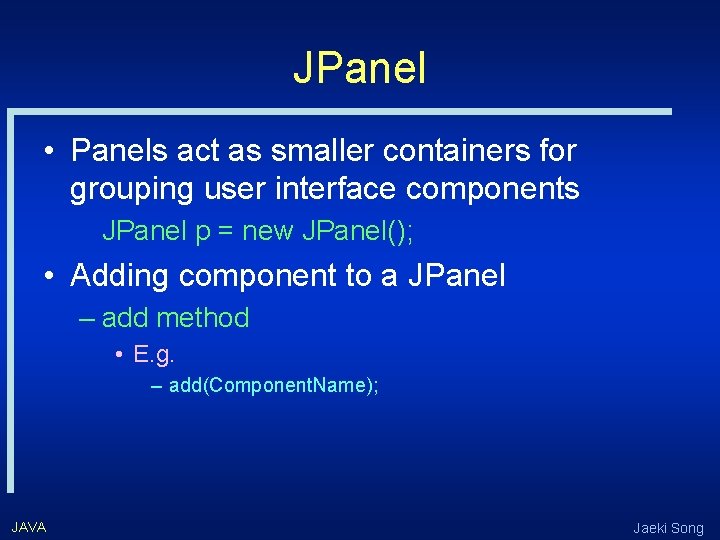 JPanel • Panels act as smaller containers for grouping user interface components JPanel p