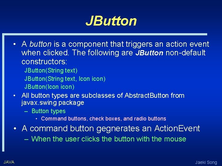 JButton • A button is a component that triggers an action event when clicked.
