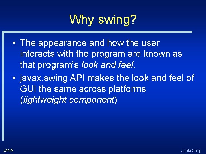 Why swing? • The appearance and how the user interacts with the program are