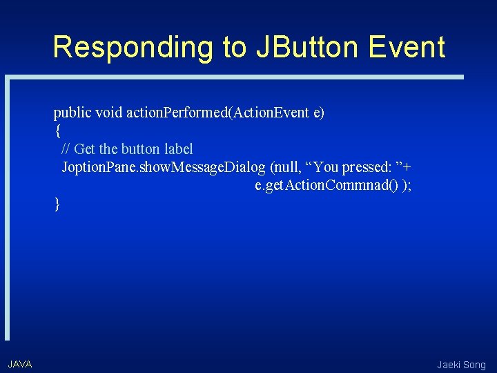 Responding to JButton Event public void action. Performed(Action. Event e) { // Get the