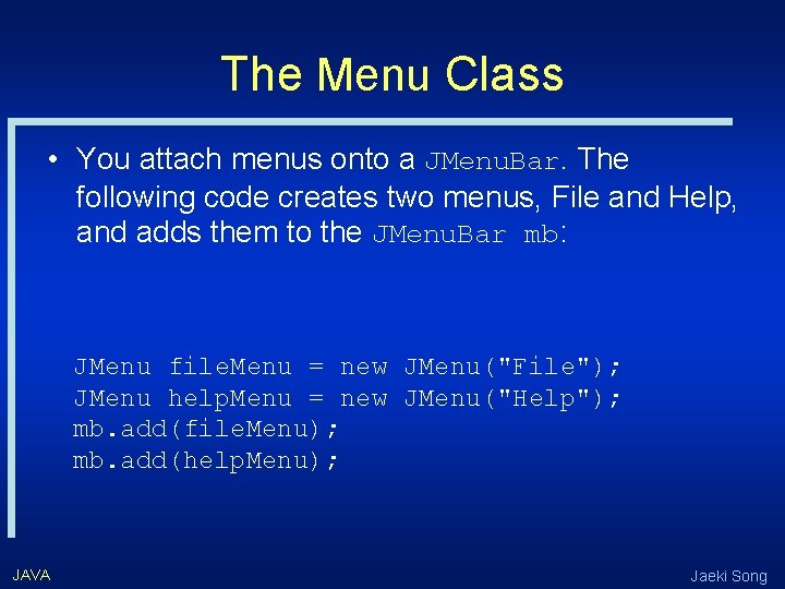 The Menu Class • You attach menus onto a JMenu. Bar. The following code