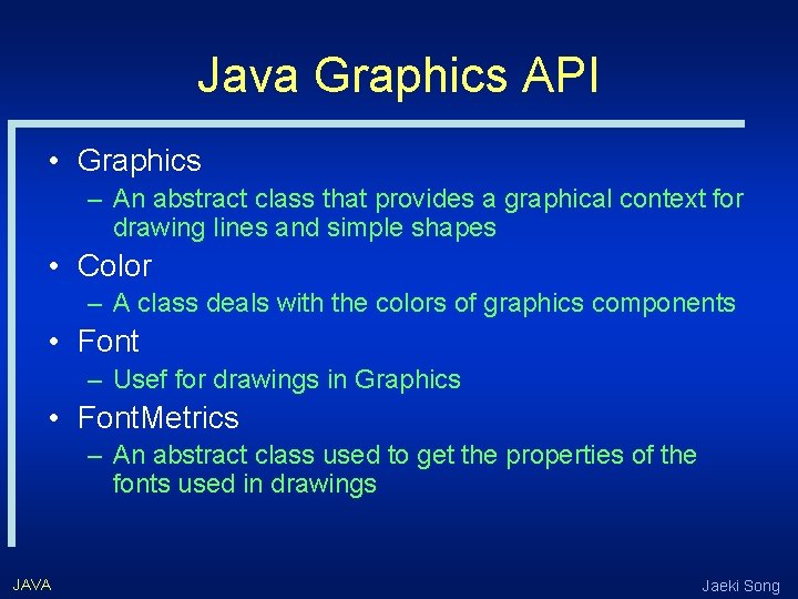 Java Graphics API • Graphics – An abstract class that provides a graphical context