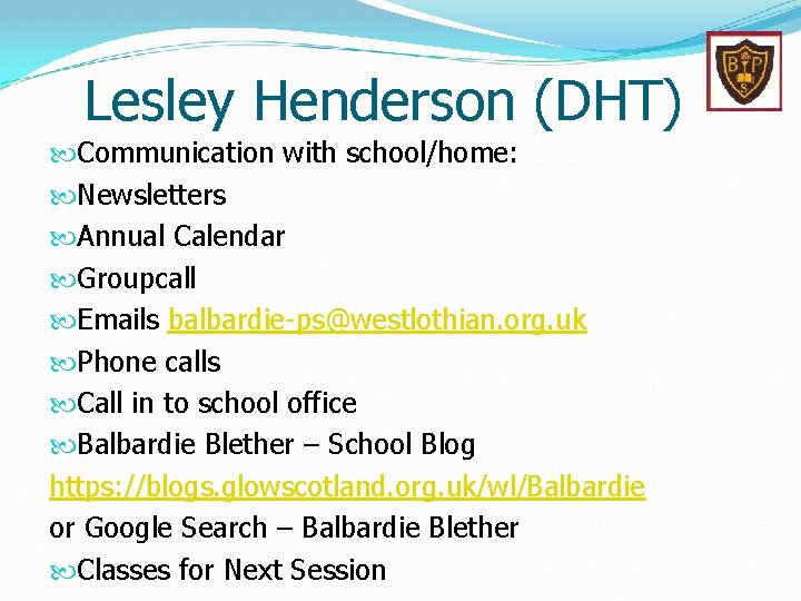 Lesley Henderson (DHT) Communication with school/home: Newsletters Annual Calendar Groupcall Emails balbardie-ps@westlothian. org. uk