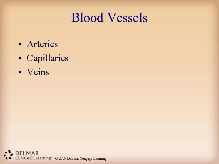Blood Vessels • Arteries • Capillaries • Veins © 2009 Delmar, Cengage Learning 