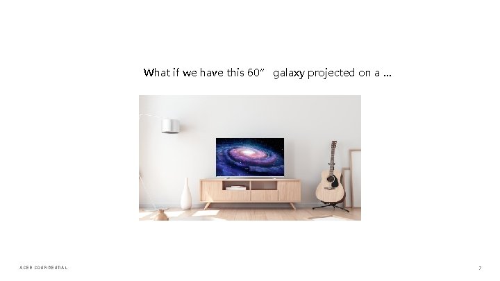 What if we have this 60” galaxy projected on a … ACER CONFIDENTIAL 7
