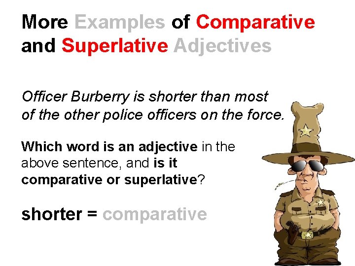 More Examples of Comparative and Superlative Adjectives Officer Burberry is shorter than most of