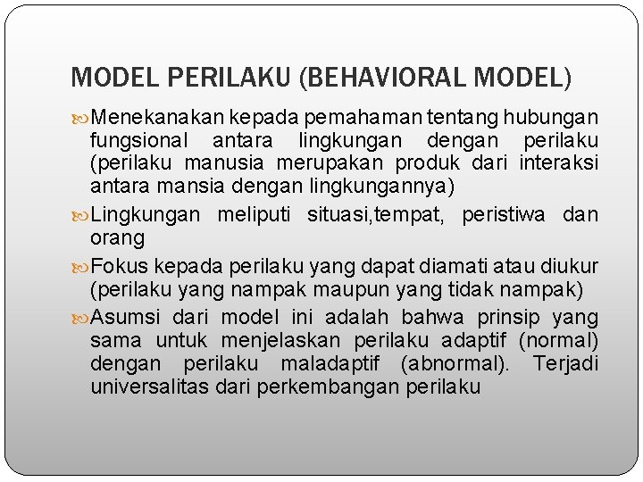 MODEL PERILAKU (BEHAVIORAL MODEL) Menekanakan kepada pemahaman tentang hubungan fungsional antara lingkungan dengan perilaku