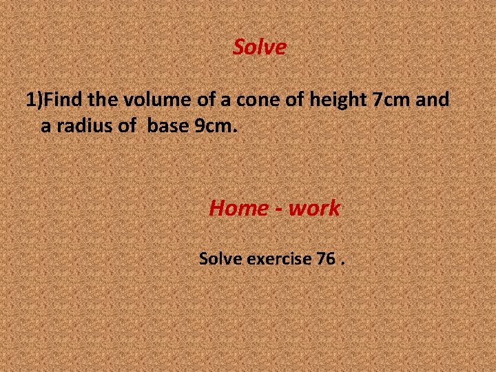 Solve 1)Find the volume of a cone of height 7 cm and a radius