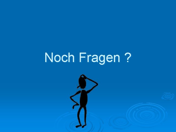 Noch Fragen ? 