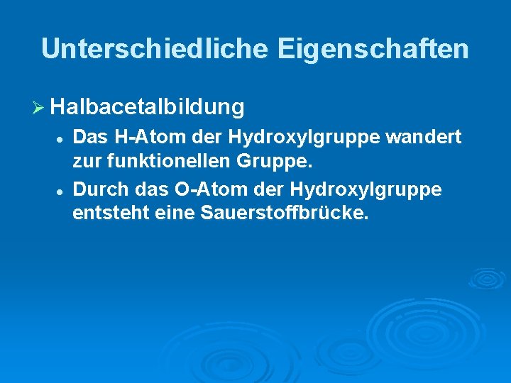 Unterschiedliche Eigenschaften Ø Halbacetalbildung l l Das H-Atom der Hydroxylgruppe wandert zur funktionellen Gruppe.