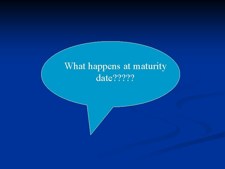 What happens at maturity date? ? ? 