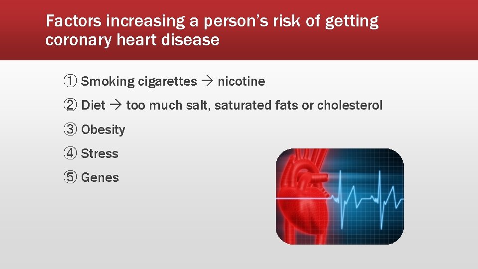 Factors increasing a person’s risk of getting coronary heart disease ① Smoking cigarettes nicotine