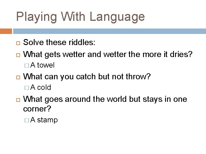 Playing With Language Solve these riddles: What gets wetter and wetter the more it