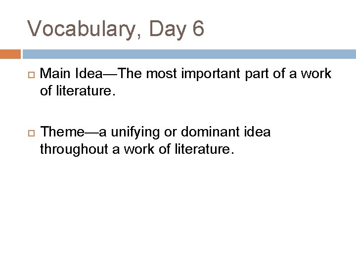 Vocabulary, Day 6 Main Idea—The most important part of a work of literature. Theme—a