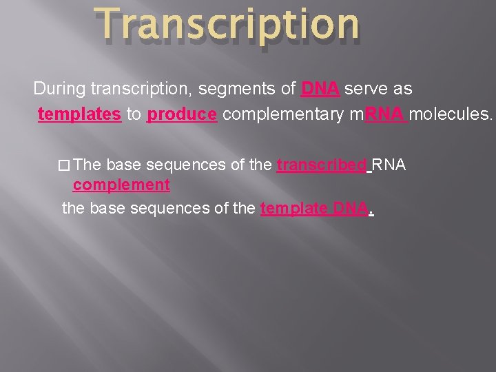 Transcription During transcription, segments of DNA serve as templates to produce complementary m. RNA