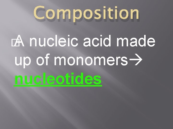 Composition � A nucleic acid made up of monomers nucleotides 