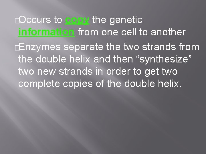 �Occurs to copy the genetic information from one cell to another �Enzymes separate the