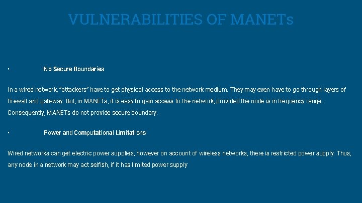 VULNERABILITIES OF MANETs • No Secure Boundaries In a wired network, “attackers” have to